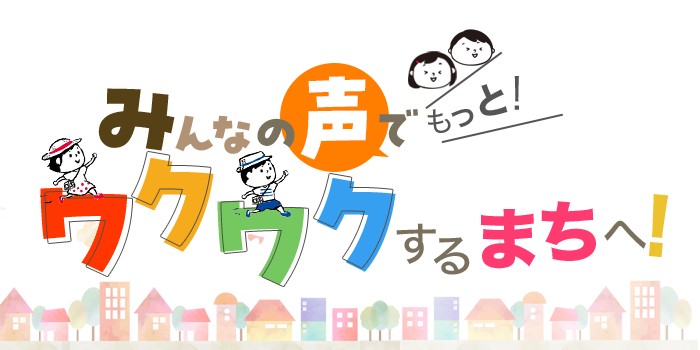 みんなの声でもっとワクワクするまちへ！