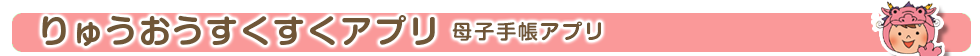 りゅうおうすくすくアプリ(母子手帳アプリ)